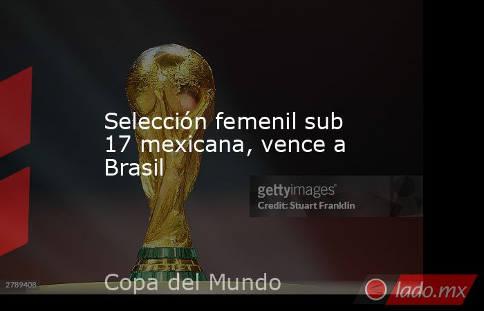 Selección femenil sub 17 mexicana, vence a Brasil. Noticias en tiempo real