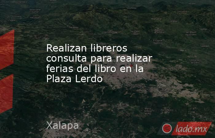 Realizan libreros consulta para realizar ferias del libro en la Plaza Lerdo. Noticias en tiempo real