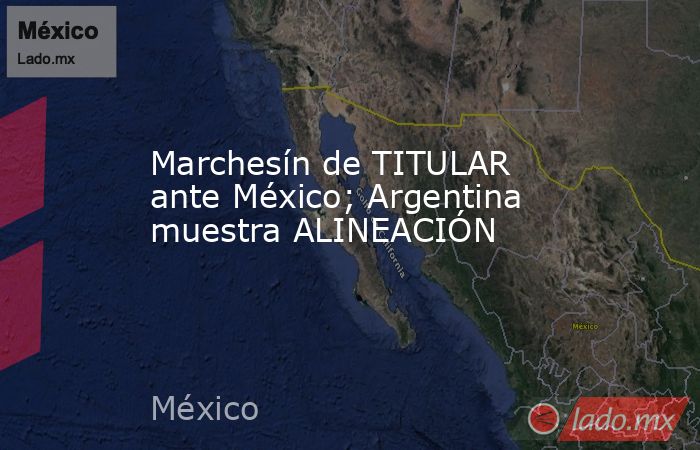 Marchesín de TITULAR ante México; Argentina muestra ALINEACIÓN
. Noticias en tiempo real