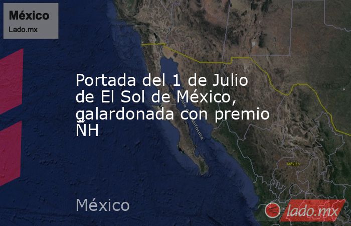 Portada del 1 de Julio de El Sol de México, galardonada con premio ÑH. Noticias en tiempo real