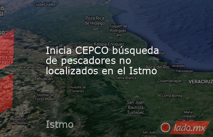 Inicia CEPCO búsqueda de pescadores no localizados en el Istmo. Noticias en tiempo real