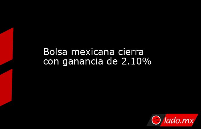Bolsa mexicana cierra con ganancia de 2.10%
. Noticias en tiempo real