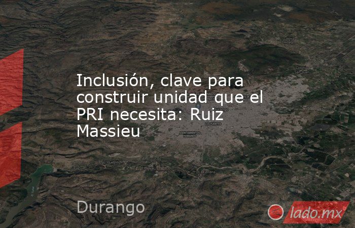 Inclusión, clave para construir unidad que el PRI necesita: Ruiz Massieu. Noticias en tiempo real