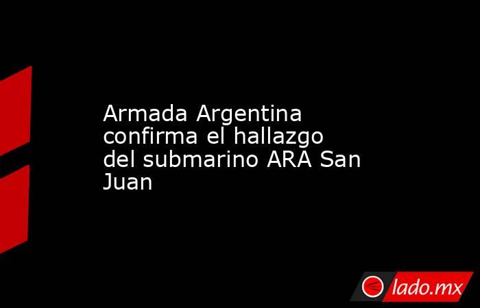Armada Argentina confirma el hallazgo del submarino ARA San Juan. Noticias en tiempo real