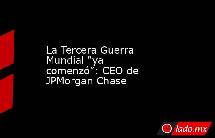 La Tercera Guerra Mundial “ya comenzó”: CEO de JPMorgan Chase. Noticias en tiempo real