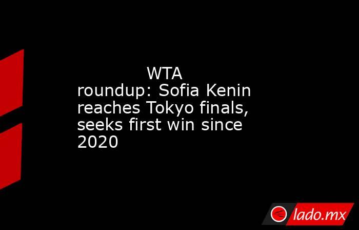             WTA roundup: Sofia Kenin reaches Tokyo finals, seeks first win since 2020        . Noticias en tiempo real