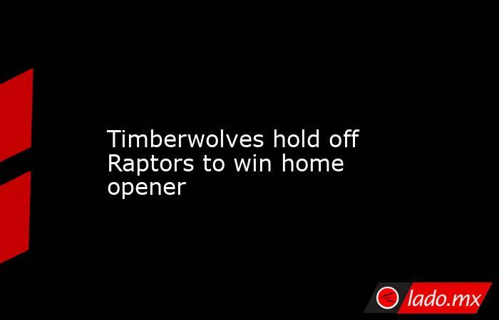             Timberwolves hold off Raptors to win home opener        . Noticias en tiempo real
