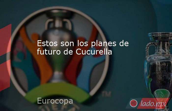                                                                                                Estos son los planes de futuro de Cucurella                                                                                           . Noticias en tiempo real