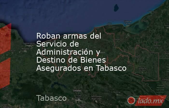 Roban armas del Servicio de Administración y Destino de Bienes Asegurados en Tabasco. Noticias en tiempo real