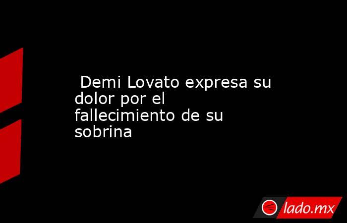  Demi Lovato expresa su dolor por el fallecimiento de su sobrina. Noticias en tiempo real
