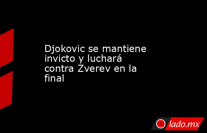 Djokovic se mantiene invicto y luchará contra Zverev en la final. Noticias en tiempo real
