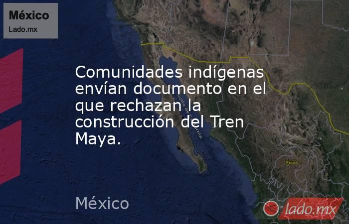 Comunidades indígenas envían documento en el que rechazan la construcción del Tren Maya.. Noticias en tiempo real