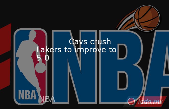             Cavs crush Lakers to improve to 5-0        . Noticias en tiempo real