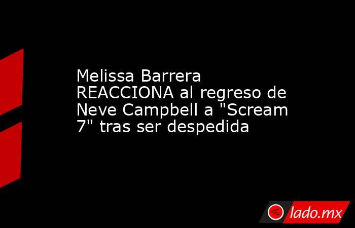 Melissa Barrera REACCIONA al regreso de Neve Campbell a 