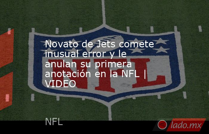 Novato de Jets comete inusual error y le anulan su primera anotación en la NFL | VIDEO. Noticias en tiempo real