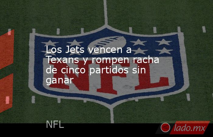 Los Jets vencen a Texans y rompen racha de cinco partidos sin ganar. Noticias en tiempo real