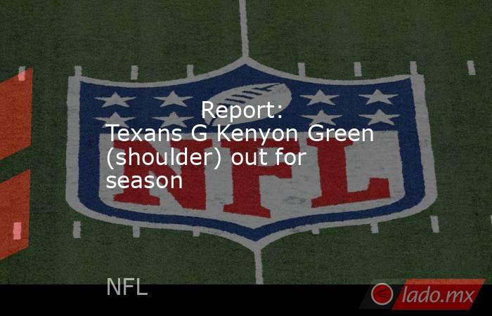             Report: Texans G Kenyon Green (shoulder) out for season        . Noticias en tiempo real