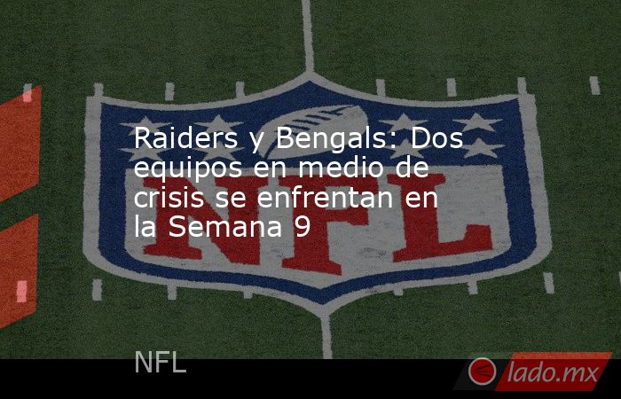 Raiders y Bengals: Dos equipos en medio de crisis se enfrentan en la Semana 9. Noticias en tiempo real