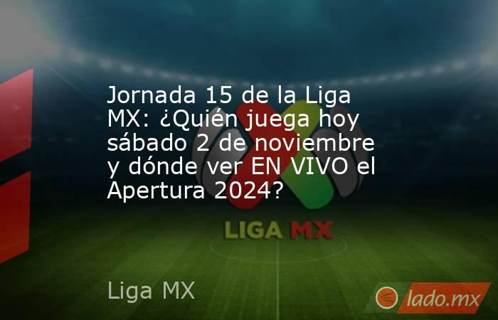 Jornada 15 de la Liga MX: ¿Quién juega hoy sábado 2 de noviembre y ...