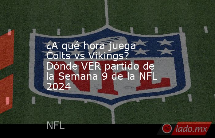 ¿A qué hora juega Colts vs Vikings? Dónde VER partido de la Semana 9 de la NFL 2024. Noticias en tiempo real