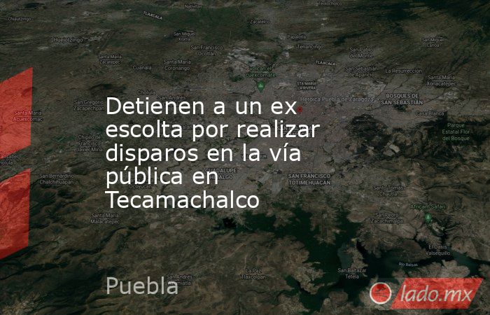 Detienen a un ex escolta por realizar disparos en la vía pública en Tecamachalco. Noticias en tiempo real