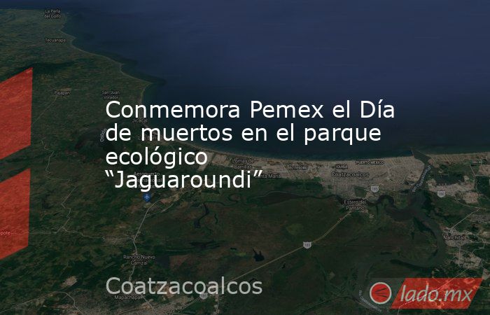 Conmemora Pemex el Día de muertos en el parque ecológico “Jaguaroundi”. Noticias en tiempo real
