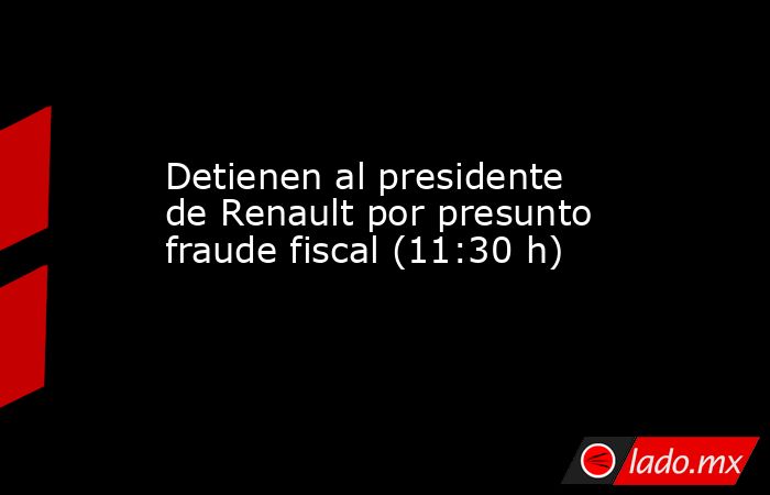Detienen al presidente de Renault por presunto fraude fiscal (11:30 h). Noticias en tiempo real