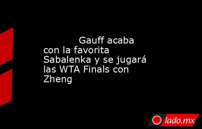                                    Gauff acaba con la favorita Sabalenka y se jugará las WTA Finals con Zheng                               . Noticias en tiempo real