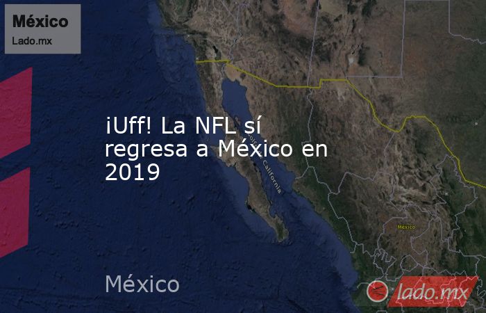 ¡Uff! La NFL sí regresa a México en 2019. Noticias en tiempo real