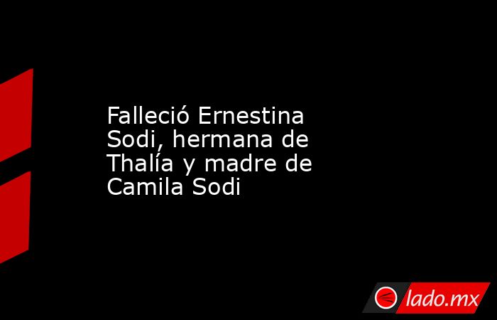 Falleció Ernestina Sodi, hermana de Thalía y madre de Camila Sodi. Noticias en tiempo real