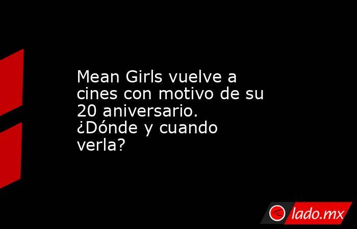 Mean Girls vuelve a cines con motivo de su 20 aniversario. ¿Dónde y cuando verla?. Noticias en tiempo real