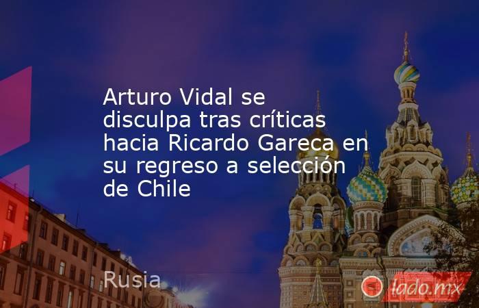 Arturo Vidal se disculpa tras críticas hacia Ricardo Gareca en su regreso a selección de Chile. Noticias en tiempo real