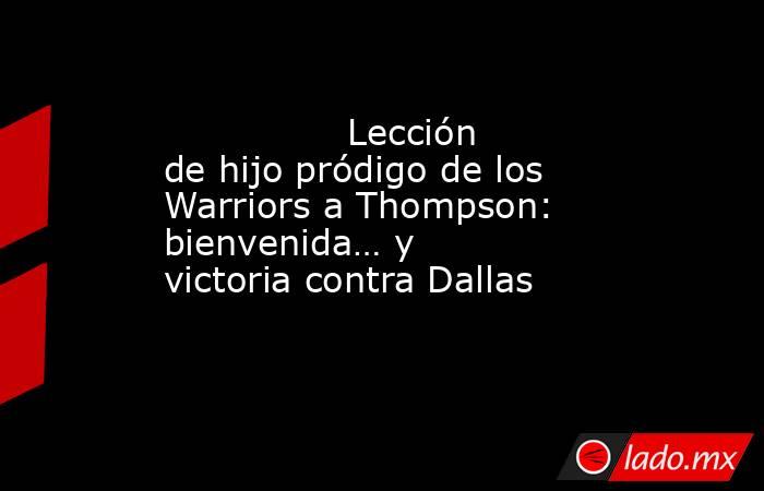                                        Lección de hijo pródigo de los Warriors a Thompson: bienvenida… y victoria contra Dallas                                   . Noticias en tiempo real