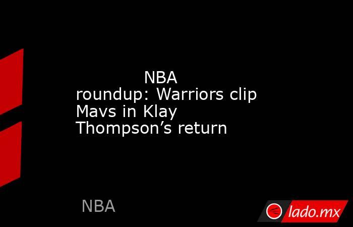             NBA roundup: Warriors clip Mavs in Klay Thompson’s return        . Noticias en tiempo real