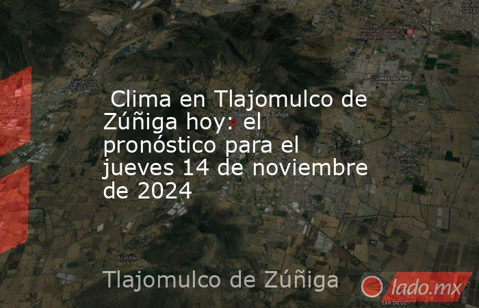 Clima en Tlajomulco de Zúñiga hoy: el pronóstico para el jueves 14 de noviembre de 2024. Noticias en tiempo real
