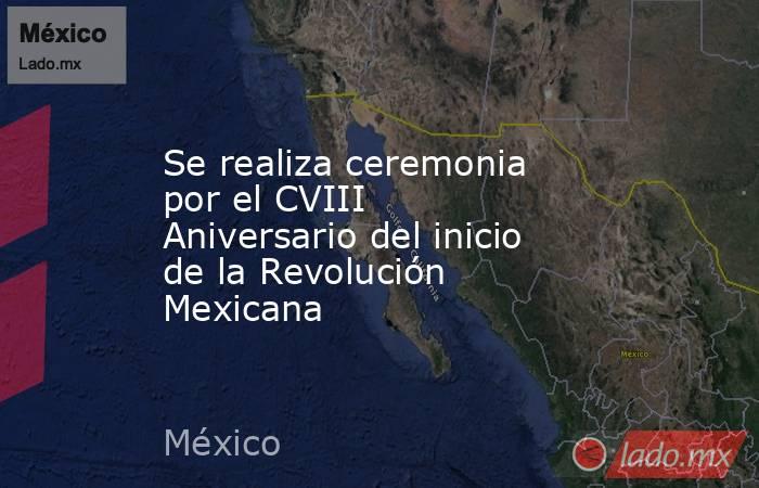Se realiza ceremonia por el CVIII Aniversario del inicio de la Revolución Mexicana. Noticias en tiempo real