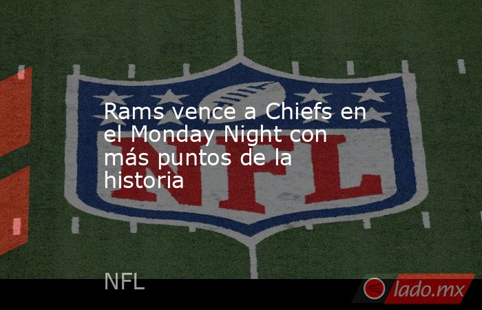 Rams vence a Chiefs en el Monday Night con más puntos de la historia. Noticias en tiempo real