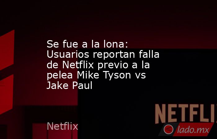 Se fue a la lona: Usuarios reportan falla de Netflix previo a la pelea Mike Tyson vs Jake Paul. Noticias en tiempo real
