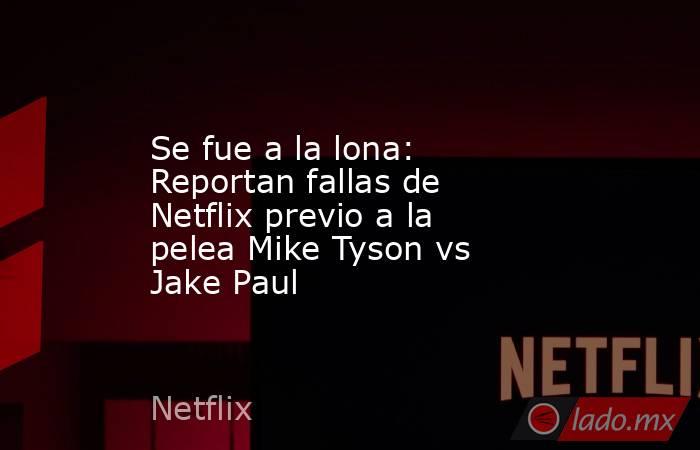 Se fue a la lona: Reportan fallas de Netflix previo a la pelea Mike Tyson vs Jake Paul. Noticias en tiempo real