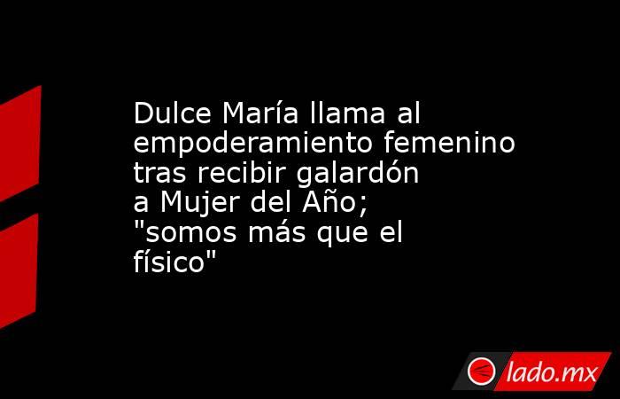 Dulce María llama al empoderamiento femenino tras recibir galardón a Mujer del Año; 