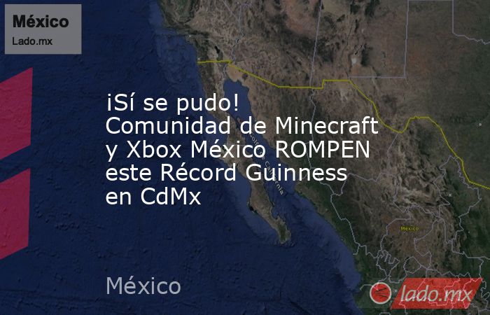 ¡Sí se pudo! Comunidad de Minecraft y Xbox México ROMPEN este Récord Guinness en CdMx. Noticias en tiempo real