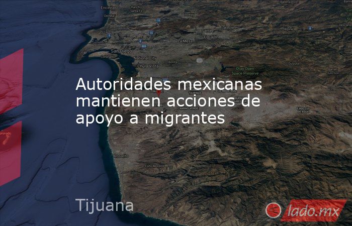 Autoridades mexicanas mantienen acciones de apoyo a migrantes. Noticias en tiempo real