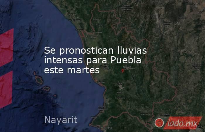Se pronostican lluvias intensas para Puebla este martes. Noticias en tiempo real