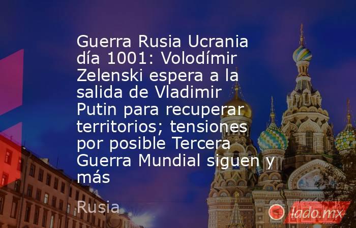 Guerra Rusia Ucrania día 1001: Volodímir Zelenski espera a la salida de Vladimir Putin para recuperar territorios; tensiones por posible Tercera Guerra Mundial siguen y más. Noticias en tiempo real
