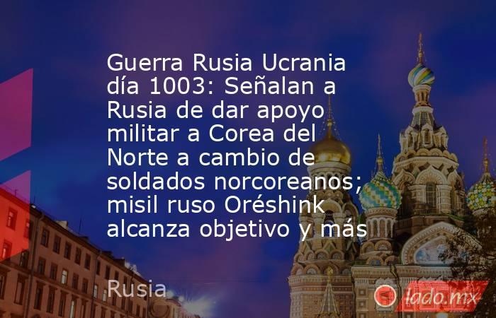 Guerra Rusia Ucrania día 1003: Señalan a Rusia de dar apoyo militar a Corea del Norte a cambio de soldados norcoreanos; misil ruso Oréshink alcanza objetivo y más. Noticias en tiempo real