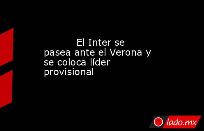                                                                                   El Inter se pasea ante el Verona y se coloca líder provisional                                                                              . Noticias en tiempo real