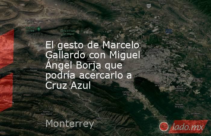 El gesto de Marcelo Gallardo con Miguel Ángel Borja que podría acercarlo a Cruz Azul. Noticias en tiempo real