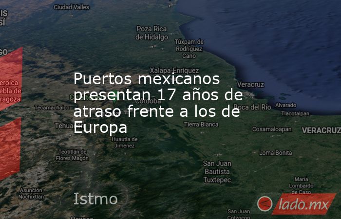Puertos mexicanos presentan 17 años de atraso frente a los de Europa. Noticias en tiempo real