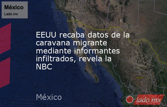 EEUU recaba datos de la caravana migrante mediante informantes infiltrados, revela la NBC. Noticias en tiempo real