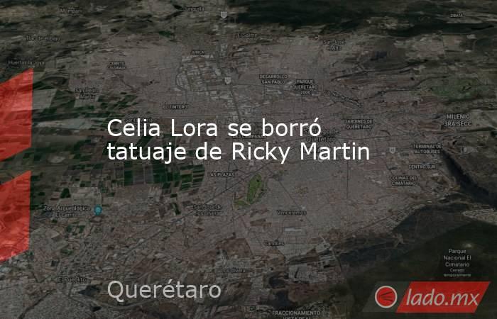 Celia Lora se borró tatuaje de Ricky Martin. Noticias en tiempo real